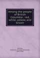 Among the people of British Columbia : red, white, yellow, and brown, Herring, Frances E. (Frances Elizabeth), 1851-1916 