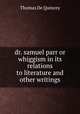 dr. samuel parr or whiggism in its relations to literature and other writings, Thomas de Quincey 