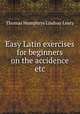 Easy Latin exercises for beginners on the accidence etc, Thomas Humphrys Lindsay Leary 