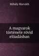 A magyarok tortenete rovid eloadasban, Mihaly Horvath 