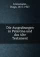 Die Ausgrabungen in Palastina und das Alte Testament, Gressmann, Hugo, 1877-1927 