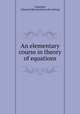 An elementary course in theory of equations, Chapman, C[harles] H[iram] [from old catalog] 