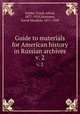 Guide to materials for American history in Russian archives. v. 2, Golder, Frank Alfred, 1877-1929,Matteson, David Maydole, 1871-1949 
