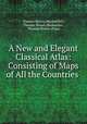 A New and Elegant Classical Atlas: Consisting of Maps of All the Countries ., Thomas Brown (Bookseller), Thomas Brown (Bookseller , Thomas Brown (Firm) 