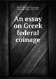 An essay on Greek federal coinage, Warren, John Byrne Leicester, Baron de Tabley, 1835-1895 