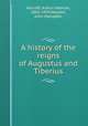 A history of the reigns of Augustus and Tiberius, Allcroft, Arthur Hadrian, 1865-1929,Haydon, John Hampden 