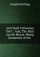 And Shall Trelawney Die? ; And, The Mist on the Moors: Being Romances of the ., Joseph Hocking 