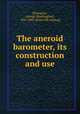 The aneroid barometer, its construction and use, [Plympton, George Washington], 1827-1907. [from old catalog] 