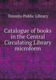 Catalogue of books in the Central Circulating Library microform, Toronto Public Library 