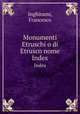 Monumenti Etruschi o di Etrusco nome. Index, Inghirami, Francesco 