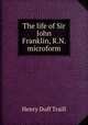 The life of Sir John Franklin, R.N. microform, Traill, H. D. 
