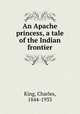 An Apache princess, a tale of the Indian frontier, King, Charles, 1844-1933 