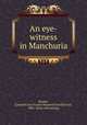 An eye-witness in Manchuria, Brooke, [Leopold Guy Francis Maynard Greville] earl, 1882- [from old catalog] 