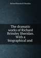 The dramatic works of Richard Brinsley Sheridan. With a biographical and ., Richard Brinsley B. Sheridan 
