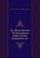 Dr. Henry Perrine - Tropical plants: Report of the Committee on ., United States. Congress. House. Committee on Agriculture 