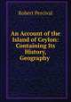 An Account of the Island of Ceylon: Containing Its History, Geography ., Robert Percival 