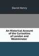 An Historical Account of the Curiosities of London and Westminster ., David Henry 