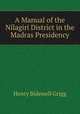 A Manual of the Nilagiri District in the Madras Presidency, Henry Bidewell Grigg 