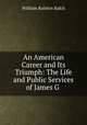 An American Career and Its Triumph: The Life and Public Services of James G ., William Ralston Balch 