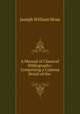 A Manual of Classical Bibliography: Comprising a Copious Detail of the ., Joseph William Moss 
