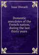 Domestic anecdotes of the French nation, during the last thirty years ., Isaac Disraeli 
