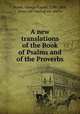 A new translations of the Book of Psalms and of the Proverbs, Noyes, George Rapall, 1798-1868, [from old catalog] ed. and tr 