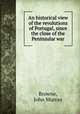 An historical view of the revolutions of Portugal, since the close of the Peninsular war, Browne, John Murray 