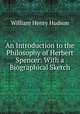 An Introduction to the Philosophy of Herbert Spencer: With a Biographical Sketch, Hudson, W. H. 