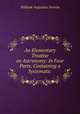 An Elementary Treatise on Astronomy: In Four Parts. Containing a Systematic ., William Augustus Norton 