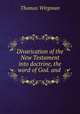 Divarication of the New Testament into doctrine, the word of God. and ., Thomas Wirgman 