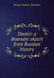 Dmitri: a dramatic sketch from Russian history, George Gardiner Alexander 