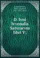 D. Ivni Ivvenalis Satvrarvm libri V;, Juvenal,Wilson, Harry Langford, 1867-1913, editor 