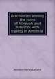 Discoveries among the ruins of Nineveh and Babylon: with travels in Armenia ., Layard, Austen Henry Sir 