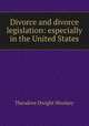 Divorce and divorce legislation: especially in the United States, Theodore Dwight Woolsey 