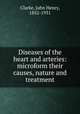 Diseases of the heart and arteries: microform their causes, nature and treatment, Clarke, John Henry, 1852-1931 