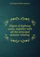 Digest of highway cases, together with all the principal statutes relating ., John Edward Robert Stephens 