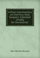 A Plain Commentary on the Four Holy Gospels: Intended Chiefly for Devotional ., John William Burgon 