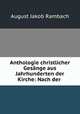 Anthologie christlicher Gesange aus Jahrhunderten der Kirche: Nach der ., August Jakob Rambach 
