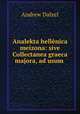 Analekta hellenica meizona: sive Collectanea graeca majora, ad usum ., Andrew Dalzel 