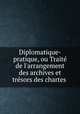 Diplomatique-pratique, ou Traite? de l