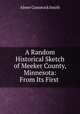 A Random Historical Sketch of Meeker County, Minnesota: From Its First ., Abner Comstock Smith 