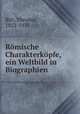 Romische Charakterkopfe, ein Weltbild in Biographien, Birt, Theodor, 1852-1933 