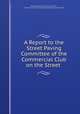 A Report to the Street Paving Committee of the Commercial Club on the Street ., John Watson Alvord , John S. Miller , Commercial Club of Chicago Street Paving Committee 