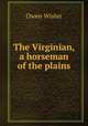 The Virginian, a horseman of the plains, Owen Wister 