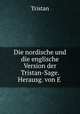 Die nordische und die englische Version der Tristan-Sage. Herausg. von E ., Tristan 