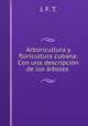 Arboricultura y floricultura cubana: Con una descripcion de los arboles ., J. F. T. 