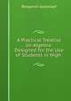 A Practical Treatise on Algebra: Designed for the Use of Students in High ., Benjamin Greenleaf 
