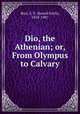 Dio, the Athenian; or, From Olympus to Calvary, Burr, E. F. (Enoch Fitch), 1818-1907 