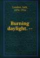 Burning daylight. --, London, Jack, 1876-1916 