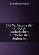 Die Verfassung der orthodox-katholischen Kirche bei den Serben in ., Radoslav von Radic 